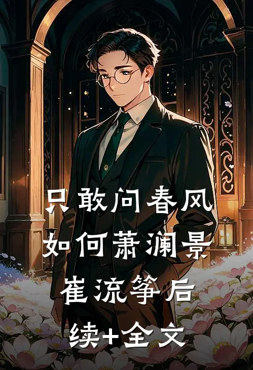 只敢问春风如何萧澜景崔流筝后续+全文