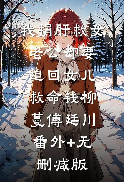 我捐肝救女，老公却要追回女儿救命钱柳蔓傅廷川:番外+无删减版