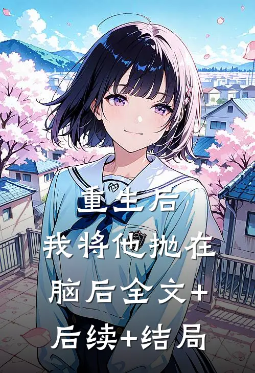 重生后，我将他抛在脑后全文+后续+结局