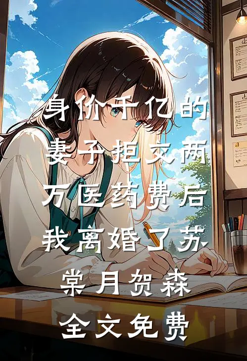 身价千亿的妻子拒交两万医药费后，我离婚了苏棠月贺森全文免费