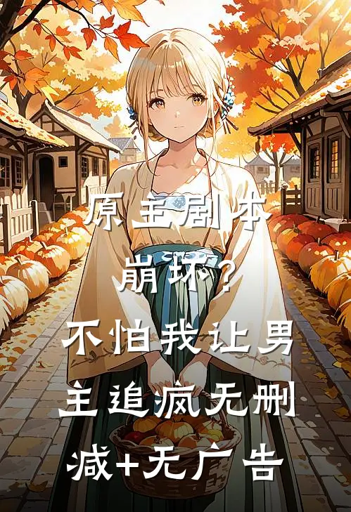 原主剧本崩坏？不怕，我让男主追疯无删减+无广告