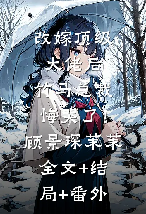 改嫁顶级大佬后，竹马总裁悔哭了！顾景琛茉茉全文+结局+番外
