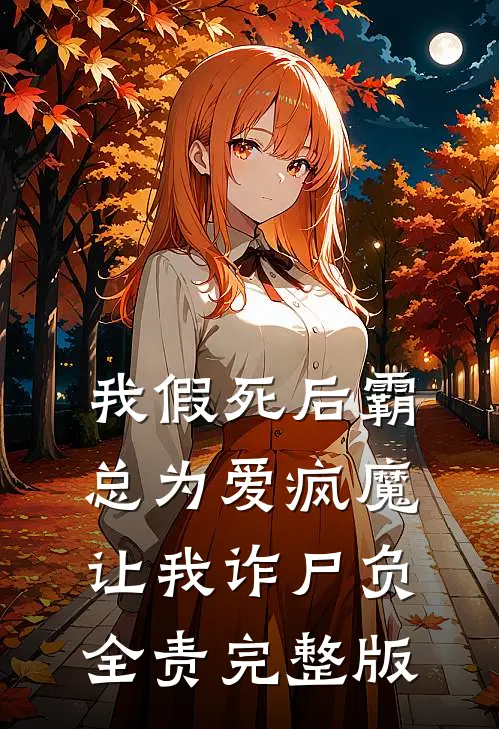 我假死后霸总为爱疯魔，让我诈尸负全责完整版