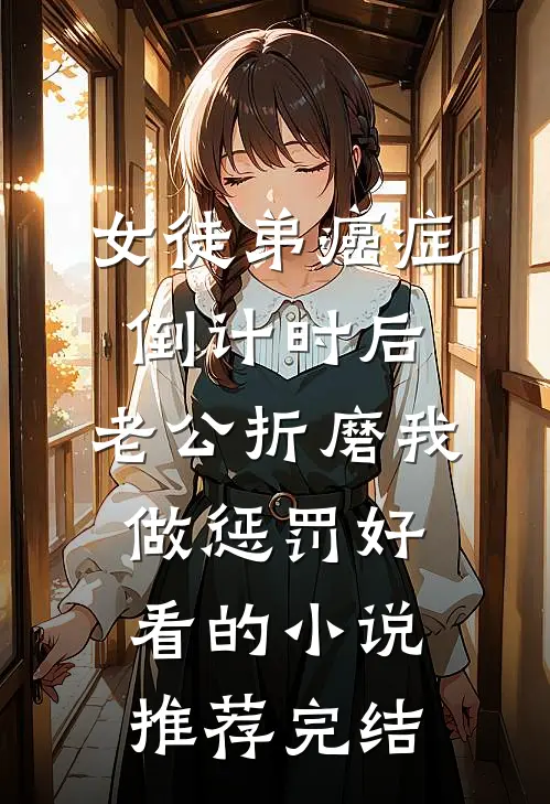 女徒弟癌症倒计时后，老公折磨我做惩罚好看的小说推荐完结