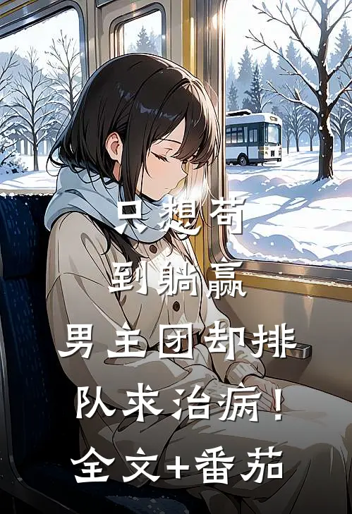 只想苟到躺赢，男主团却排队求治病！全文+番茄