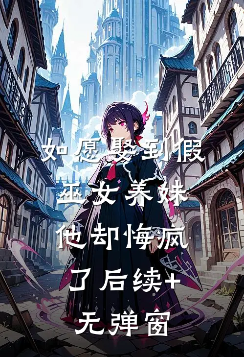 如愿娶到假巫女养妹，他却悔疯了后续+无弹窗