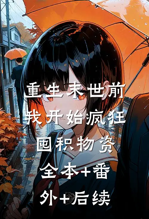重生末世前，我开始疯狂囤积物资:全本+番外+后续
