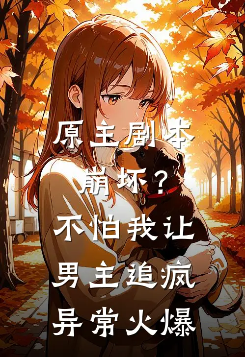 原主剧本崩坏？不怕，我让男主追疯异常火爆
