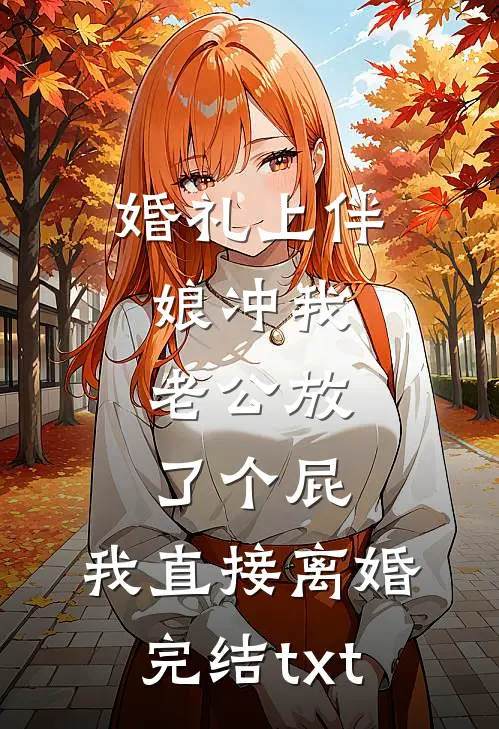 婚礼上伴娘冲我老公放了个屁，我直接离婚完结txt