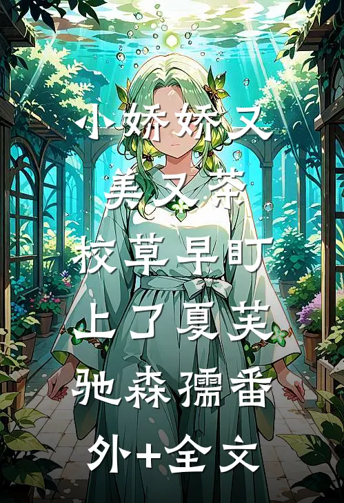 小娇娇又美又茶，校草早盯上了夏芙驰森孺(番外)+(全文)