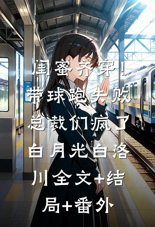 闺蜜齐穿！带球跑失败总裁们疯了白月光白洛川全文+结局+番外