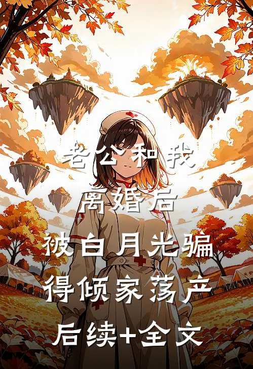 老公和我离婚后，被白月光骗得倾家荡产后续+全文