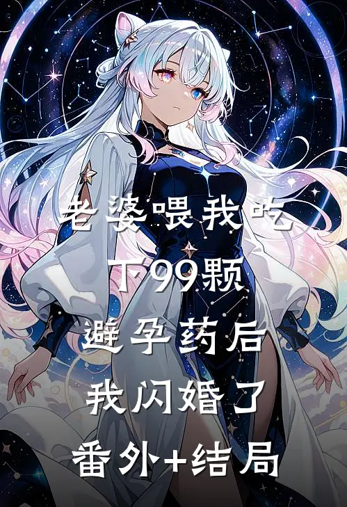 老婆喂我吃下99颗避孕药后，我闪婚了:(番外)+(结局)