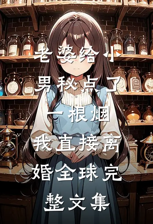 老婆给小男秘点了一根烟，我直接离婚全球完整文集