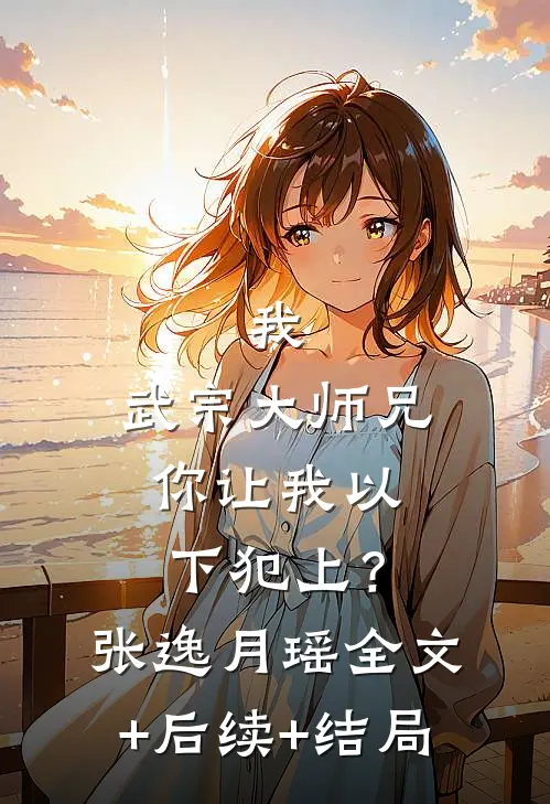 我，武宗大师兄，你让我以下犯上？张逸月瑶全文+后续+结局