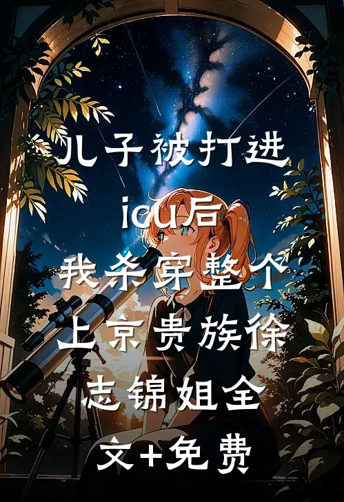 儿子被打进icu后，我杀穿整个上京贵族徐志锦姐全文+免费