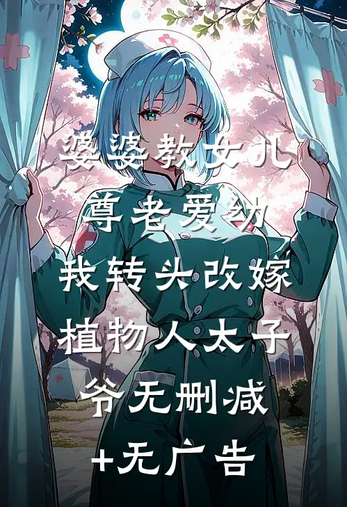 婆婆教女儿尊老爱幼，我转头改嫁植物人太子爷无删减+无广告
