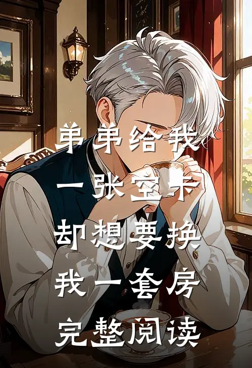 弟弟给我一张空卡，却想要换我一套房完整阅读