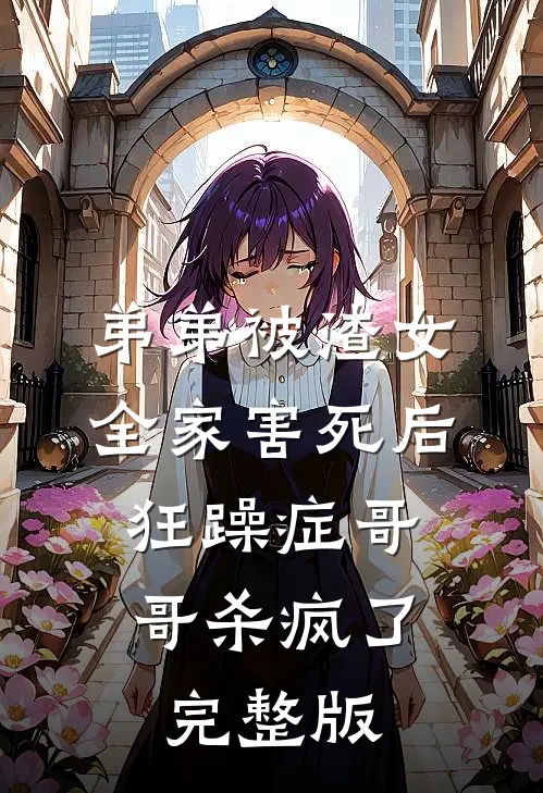 弟弟被渣女全家害死后，狂躁症哥哥杀疯了完整版
