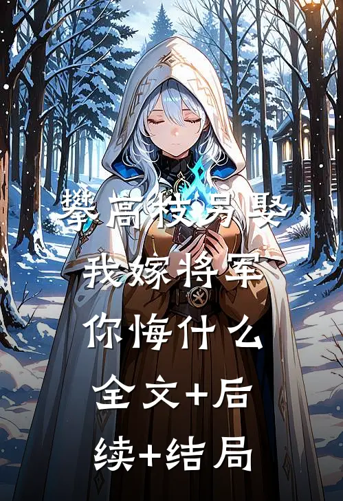 攀高枝另娶，我嫁将军你悔什么全文+后续+结局