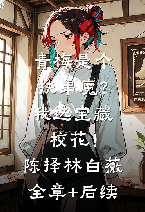 青梅是个扶弟魔？我选宝藏校花！陈择林白薇:全章+后续