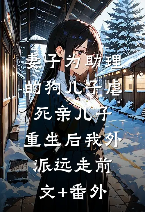 妻子为助理的狗儿子虐死亲儿子，重生后我外派远走前文+番外
