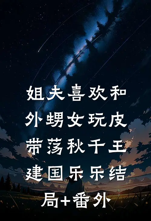 姐夫喜欢和外甥女玩皮带荡秋千王建国乐乐结局+番外