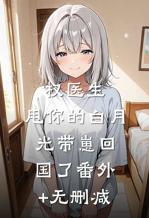 权医生，甩你的白月光带崽回国了番外+无删减