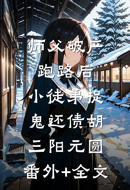 师父破产跑路后，小徒弟捉鬼还债胡三阳元圆:(番外)+(全文)
