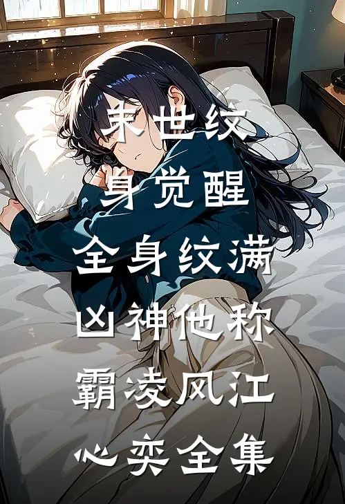 末世纹身觉醒：全身纹满凶神他称霸凌风江心奕全集