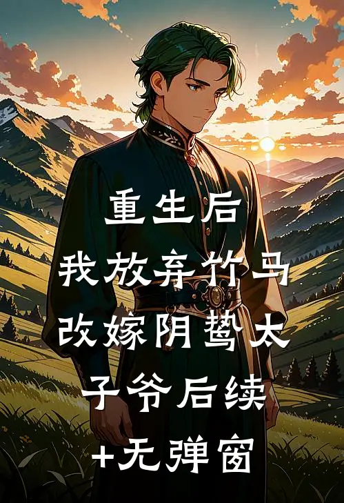 重生后，我放弃竹马改嫁阴鸷太子爷后续+无弹窗