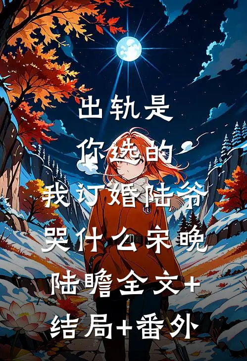 出轨是你选的，我订婚陆爷哭什么宋晚陆瞻全文+结局+番外