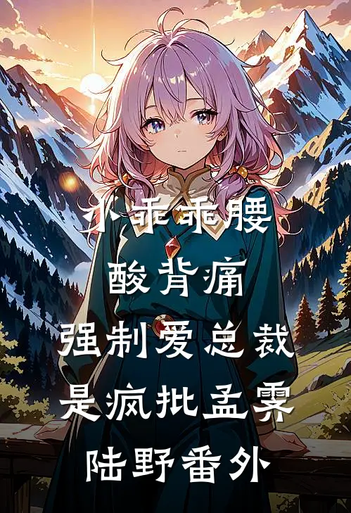 小乖乖腰酸背痛，强制爱总裁是疯批孟霁陆野番外