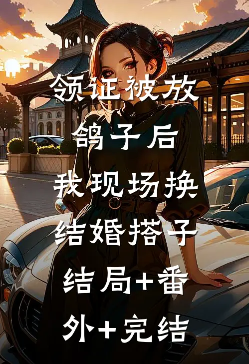 领证被放鸽子后，我现场换结婚搭子:结局+番外+完结