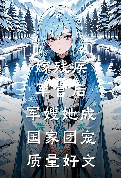 嫁残疾军官后，军嫂她成国家团宠质量好文