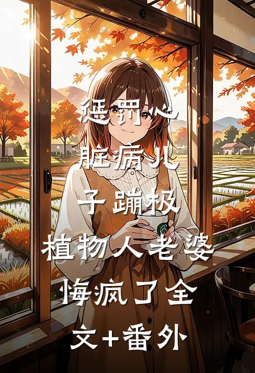 惩罚心脏病儿子蹦极，植物人老婆悔疯了全文+番外