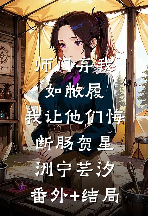 师门弃我如敝履，我让他们悔断肠贺星洲宁芸汐:(番外)+(结局)