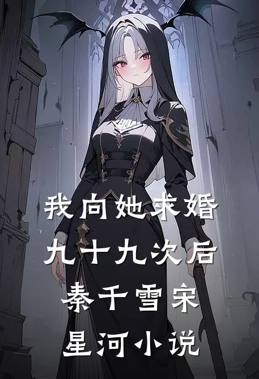 我向她求婚九十九次后秦千雪宋星河小说