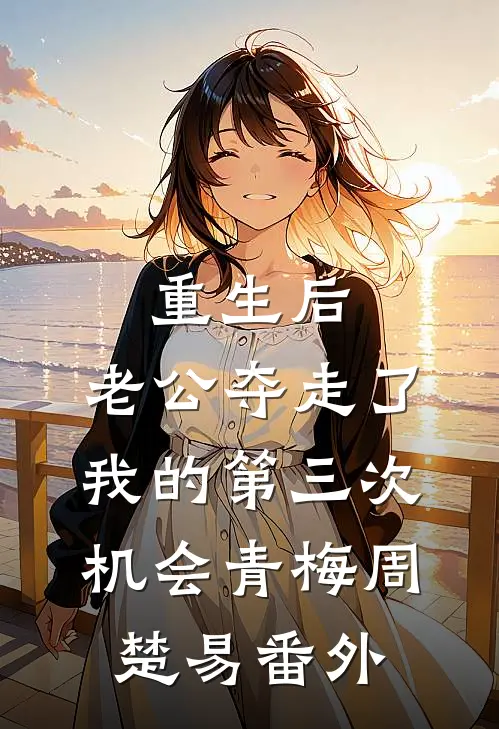 重生后，老公夺走了我的第三次机会青梅周楚易番外