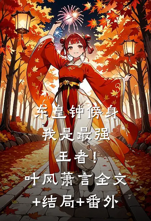 东皇钟傍身，我是最强王者！叶风萧言全文+结局+番外