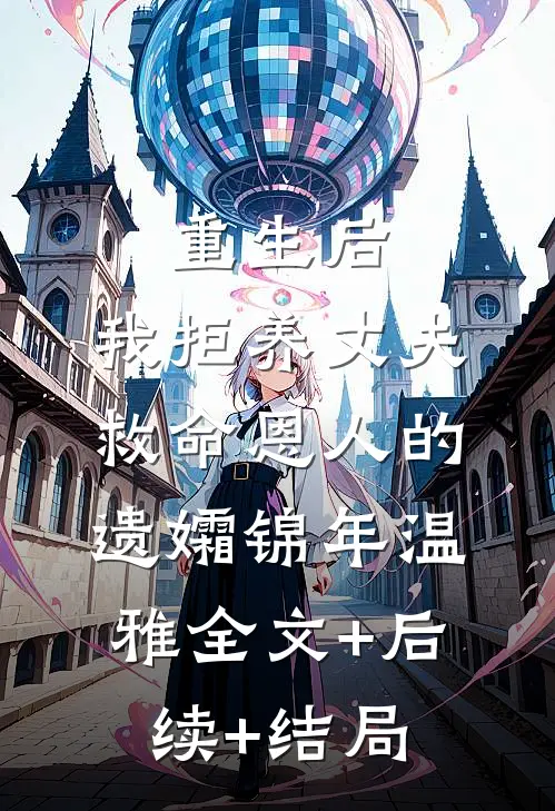 重生后，我拒养丈夫救命恩人的遗孀锦年温雅全文+后续+结局