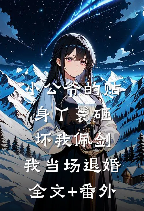 小公爷的贴身丫鬟砸坏我佩剑，我当场退婚全文+番外