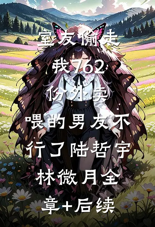 室友偷走我762份外卖，喂的男友不行了陆哲宇林微月全章+后续