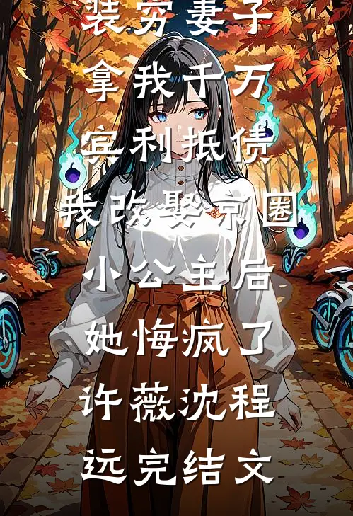 装穷妻子拿我千万宾利抵债，我改娶京圈小公主后她悔疯了许薇沈程远完结文