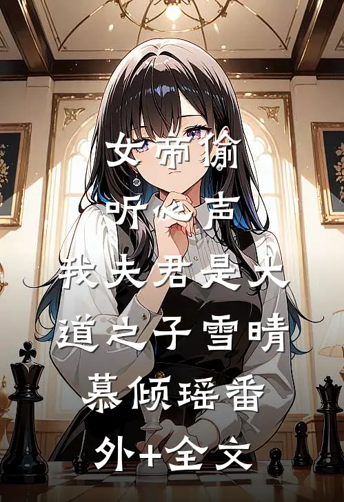 女帝偷听心声：我夫君是大道之子雪晴慕倾瑶(番外)+(全文)