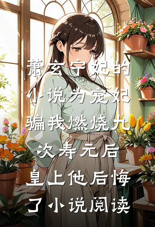 萧玄宁妃的小说为宠妃骗我燃烧九次寿元后，皇上他后悔了小说阅读