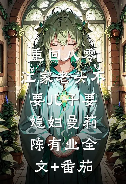 重回八零，江家老头不要儿子要媳妇曼莉陈有业全文+番茄