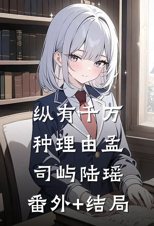 纵有千万种理由孟司屿陆瑶:(番外)+(结局)