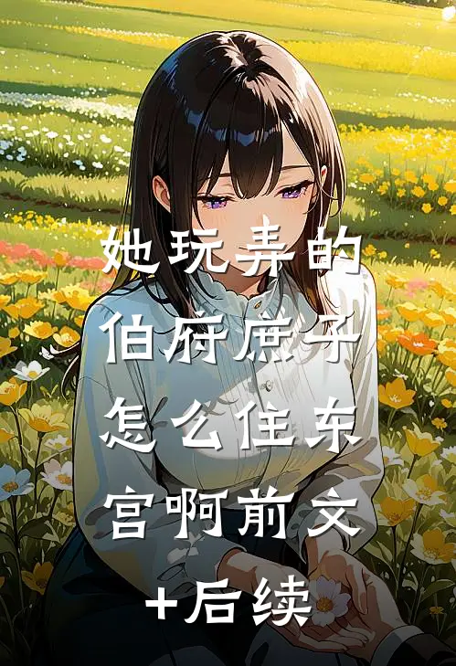 她玩弄的伯府庶子，怎么住东宫啊前文+后续