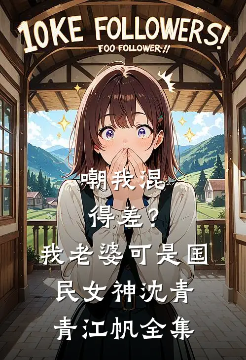 嘲我混得差？我老婆可是国民女神沈青青江帆全集